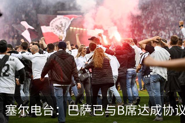塞尔电台：巴萨已与B席达成协议，但弗里克要求先清理队内球员