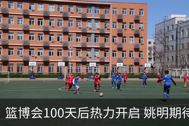 篮博会100天后热力开启 姚明期待开发新的快乐