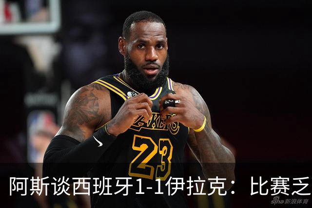 阿斯谈西班牙1-1伊拉克：比赛乏善可陈，奏国歌是最精彩时刻之一